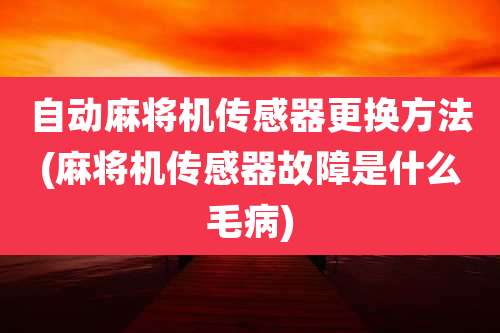 自动麻将机传感器更换方法(麻将机传感器故障是什么毛病)