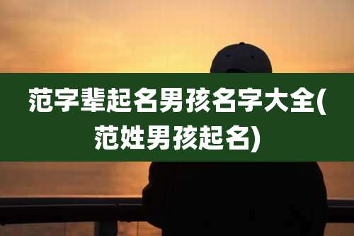 范字辈起名男孩名字大全(范姓男孩起名)