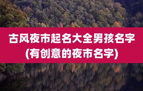 古风夜市起名大全男孩名字(有创意的夜市名字)