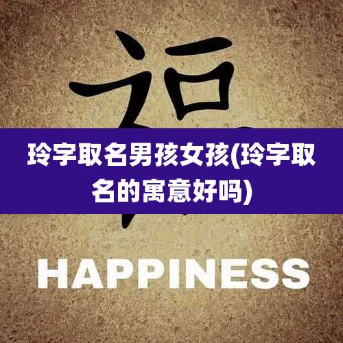 玲字取名男孩女孩(玲字取名的寓意好吗)