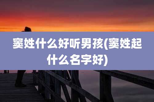 窦姓什么好听男孩(窦姓起什么名字好)
