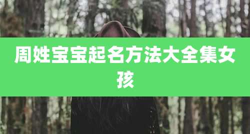 周姓宝宝起名方法大全集女孩