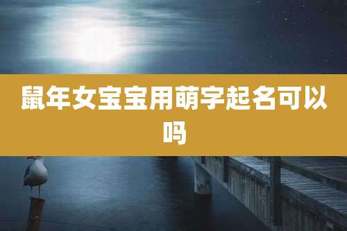 鼠年女宝宝用萌字起名可以吗