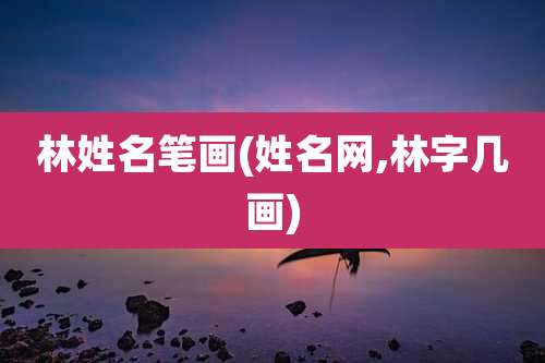 林姓名笔画(姓名网,林字几画)