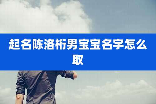 起名陈洛桁男宝宝名字怎么取