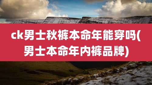 ck男士秋裤本命年能穿吗(男士本命年内裤品牌)