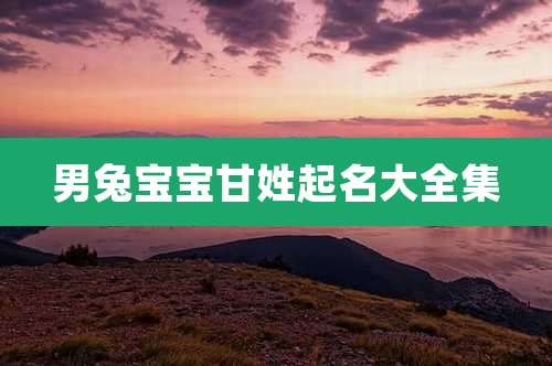 男兔宝宝甘姓起名大全集