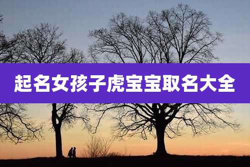 起名女孩子虎宝宝取名大全
