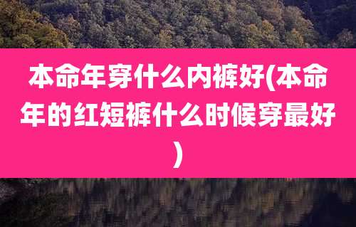 本命年穿什么内裤好(本命年的红短裤什么时候穿最好)