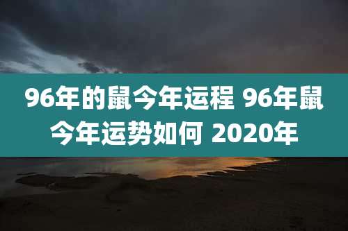 96年的鼠今年运程 96年鼠今年运势如何 2020年