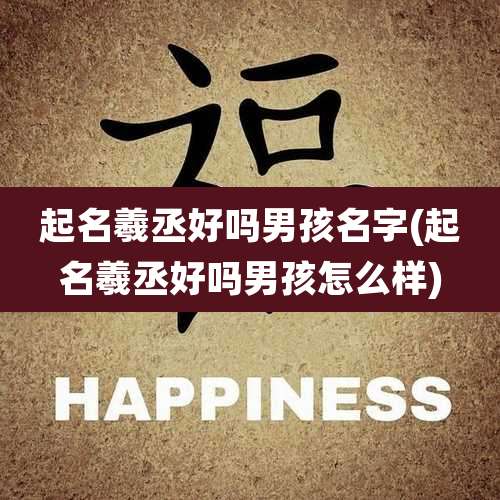 起名羲丞好吗男孩名字(起名羲丞好吗男孩怎么样)