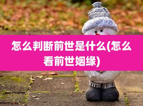 怎么判断前世是什么(怎么看前世姻缘)