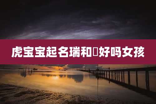 虎宝宝起名瑞和玥好吗女孩