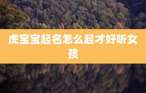 虎宝宝起名怎么起才好听女孩
