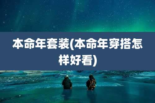 本命年套装(本命年穿搭怎样好看)