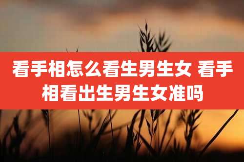 看手相怎么看生男生女 看手相看出生男生女准吗