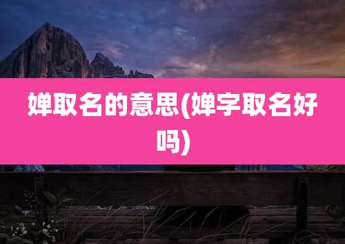 婵取名的意思(婵字取名好吗)