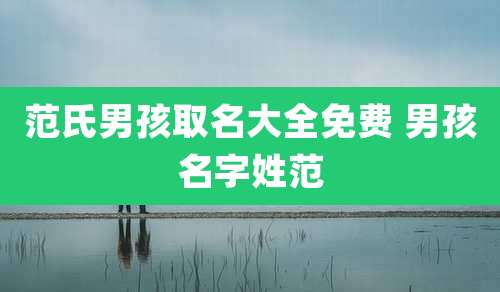 范氏男孩取名大全免费 男孩名字姓范