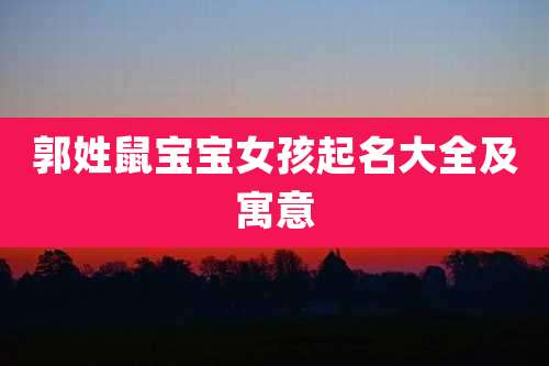 郭姓鼠宝宝女孩起名大全及寓意