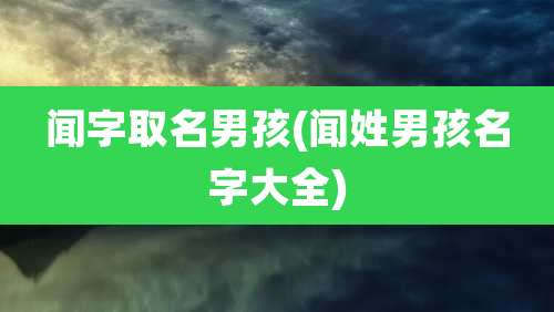 闻字取名男孩(闻姓男孩名字大全)