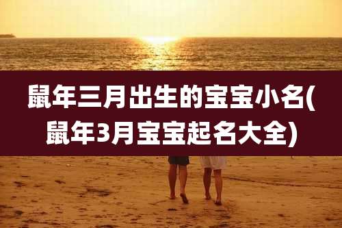 鼠年三月出生的宝宝小名(鼠年3月宝宝起名大全)