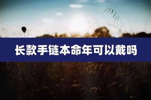 长款手链本命年可以戴吗