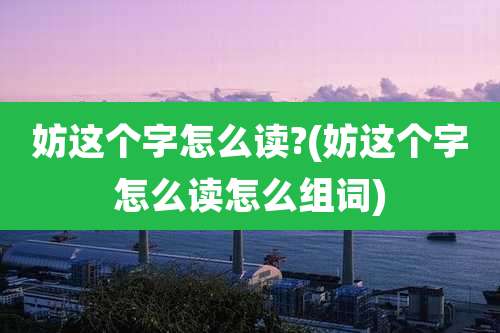 妨这个字怎么读?(妨这个字怎么读怎么组词)