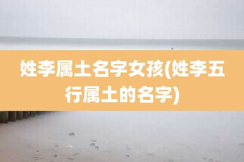 姓李属土名字女孩(姓李五行属土的名字)