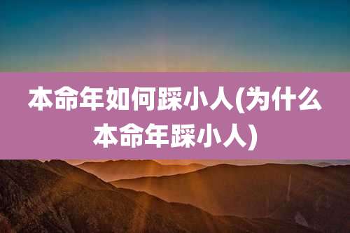 本命年如何踩小人(为什么本命年踩小人)