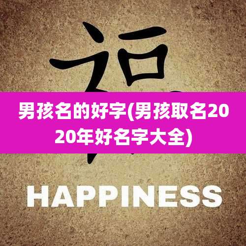 男孩名的好字(男孩取名2020年好名字大全)