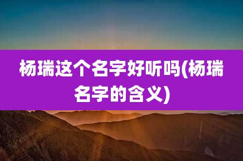杨瑞这个名字好听吗(杨瑞名字的含义)