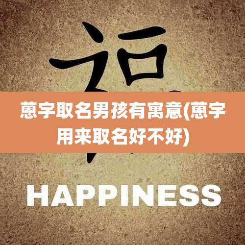 蒽字取名男孩有寓意(蒽字用来取名好不好)