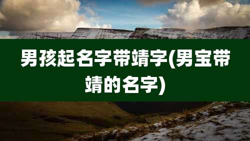 男孩起名字带靖字(男宝带靖的名字)
