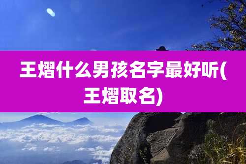 王熠什么男孩名字最好听(王熠取名)