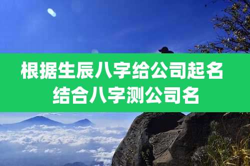 根据生辰八字给公司起名 结合八字测公司名