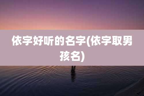 依字好听的名字(依字取男孩名)