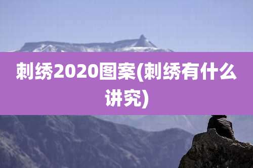 刺绣2020图案(刺绣有什么讲究)