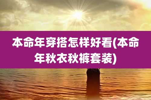 本命年穿搭怎样好看(本命年秋衣秋裤套装)