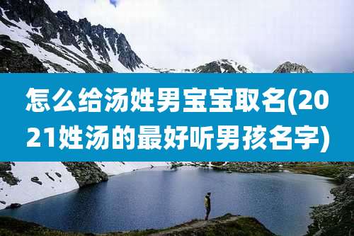 怎么给汤姓男宝宝取名(2021姓汤的最好听男孩名字)