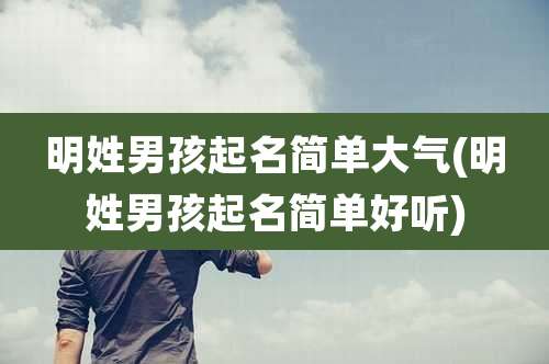 明姓男孩起名简单大气(明姓男孩起名简单好听)