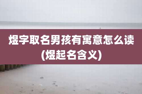 煜字取名男孩有寓意怎么读(煜起名含义)