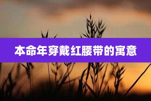 本命年穿戴红腰带的寓意
