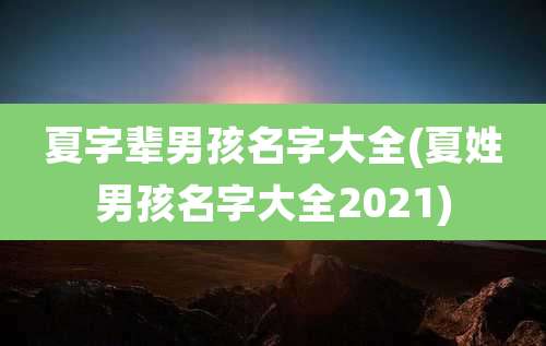 夏字辈男孩名字大全(夏姓男孩名字大全2021)