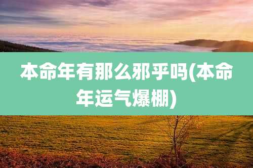 本命年有那么邪乎吗(本命年运气爆棚)