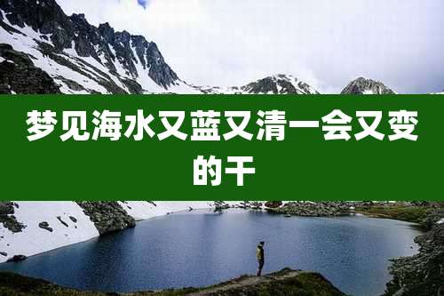 梦见海水又蓝又清一会又变的干
