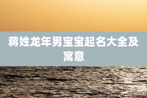 蒋姓龙年男宝宝起名大全及寓意