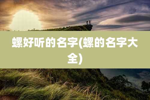 螺好听的名字(螺的名字大全)
