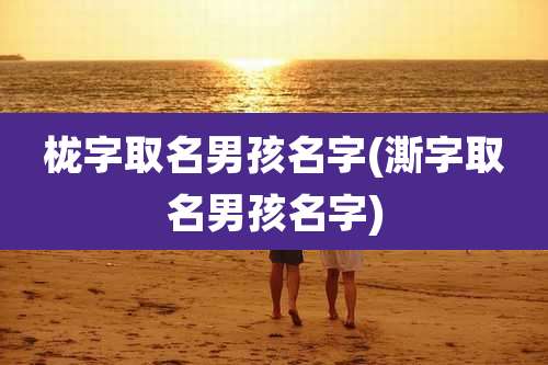 栊字取名男孩名字(澌字取名男孩名字)