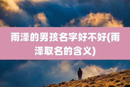 雨泽的男孩名字好不好(雨泽取名的含义)
