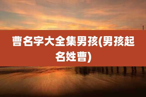 曹名字大全集男孩(男孩起名姓曹)